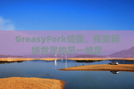 GreasyFork镜像，探索网络世界的另一维度